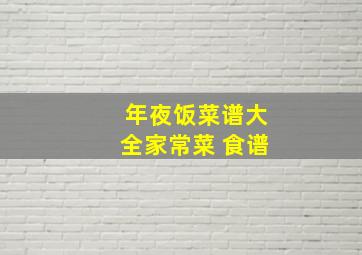 年夜饭菜谱大全家常菜 食谱